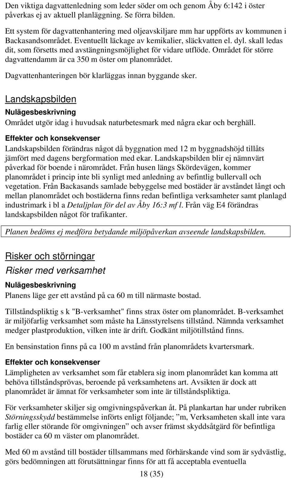 skall ledas dit, som försetts med avstängningsmöjlighet för vidare utflöde. Området för större dagvattendamm är ca 350 m öster om planområdet. Dagvattenhanteringen bör klarläggas innan byggande sker.