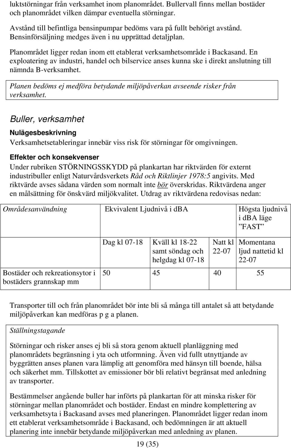 Planområdet ligger redan inom ett etablerat verksamhetsområde i Backasand. En exploatering av industri, handel och bilservice anses kunna ske i direkt anslutning till nämnda B-verksamhet.