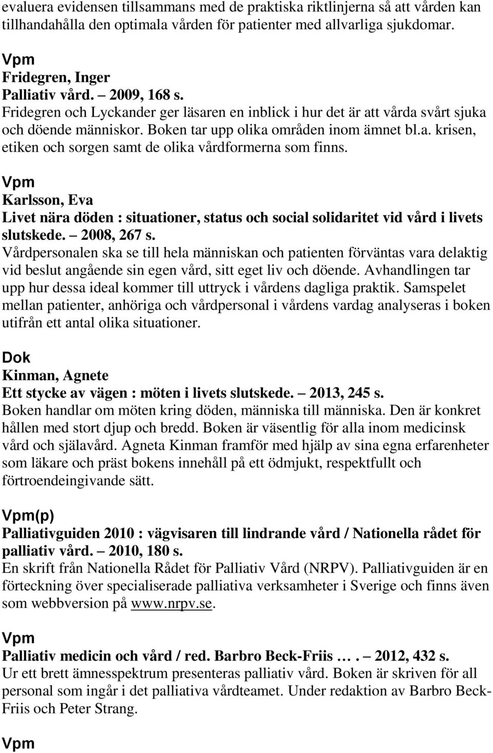 Karlsson, Eva Livet nära döden : situationer, status och social solidaritet vid vård i livets slutskede. 2008, 267 s.