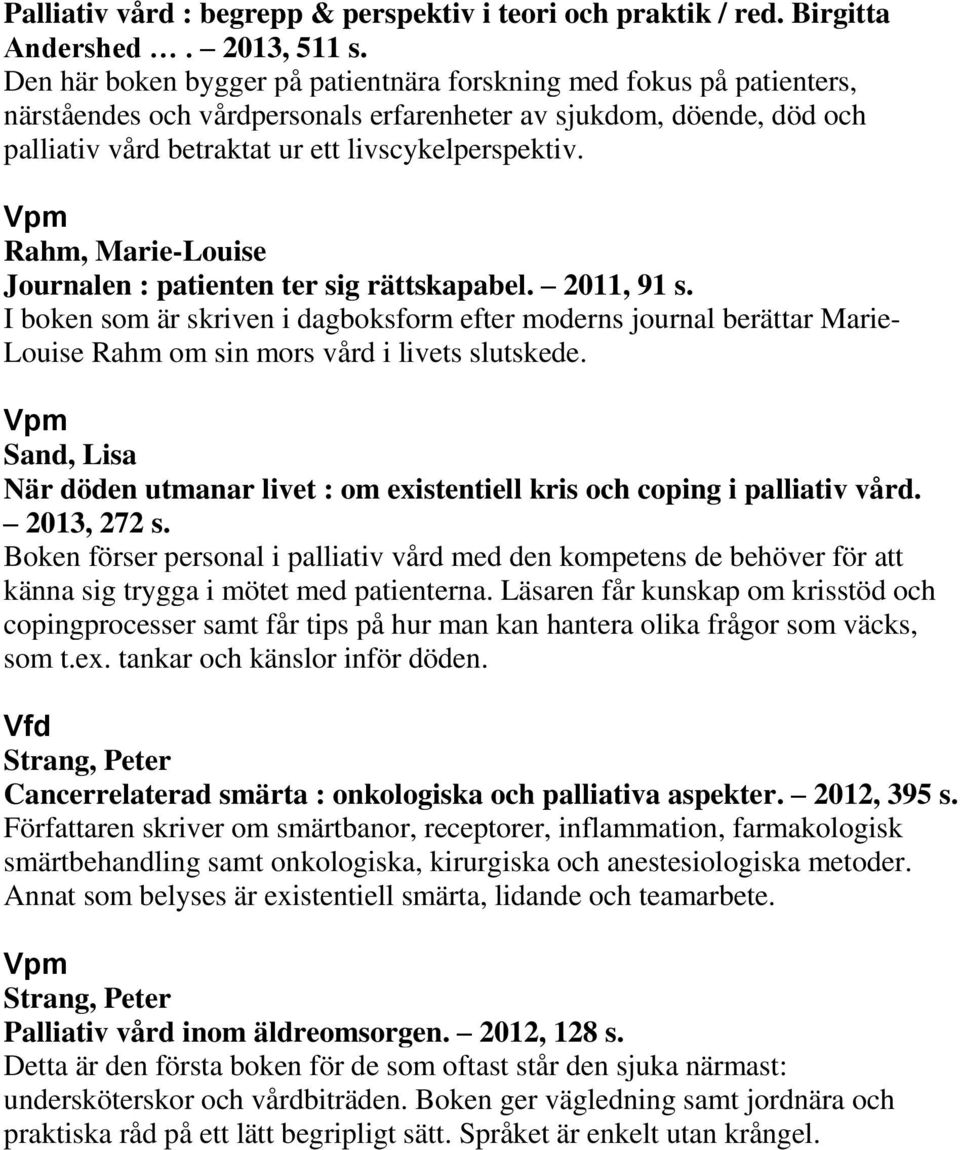 Rahm, Marie-Louise Journalen : patienten ter sig rättskapabel. 2011, 91 s. I boken som är skriven i dagboksform efter moderns journal berättar Marie- Louise Rahm om sin mors vård i livets slutskede.