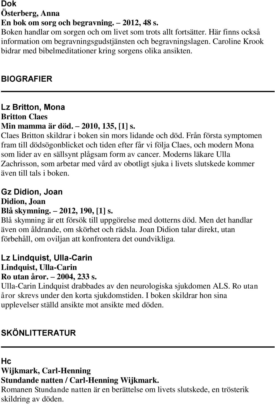 BIOGRAFIER Lz Britton, Mona Britton Claes Min mamma är död. 2010, 135, [1] s. Claes Britton skildrar i boken sin mors lidande och död.