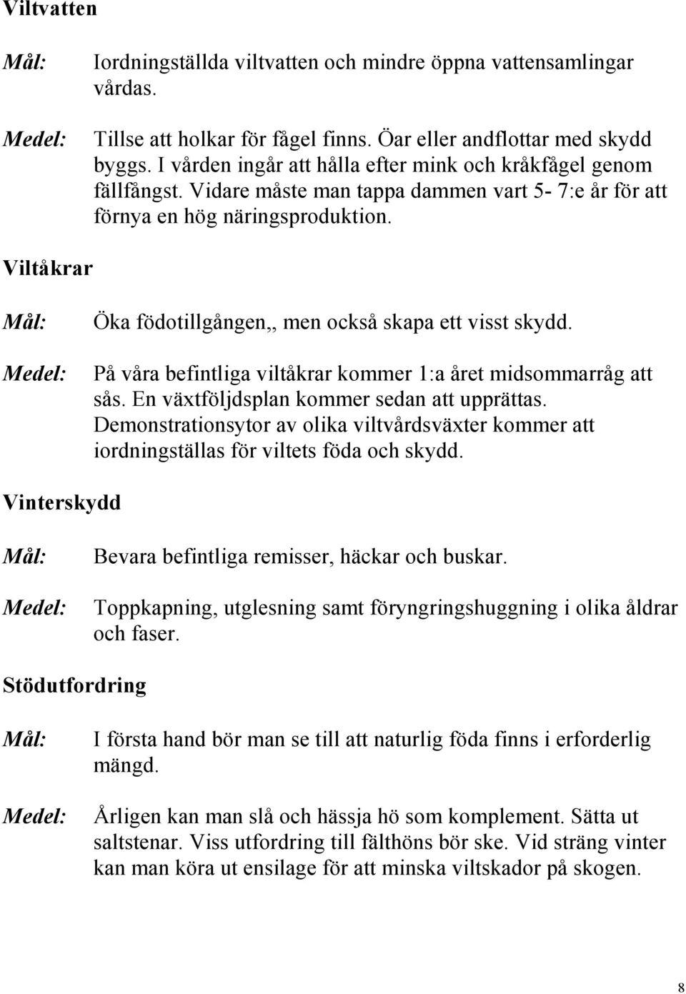 Viltåkrar Öka födotillgången,, men också skapa ett visst skydd. På våra befintliga viltåkrar kommer 1:a året midsommarråg att sås. En växtföljdsplan kommer sedan att upprättas.