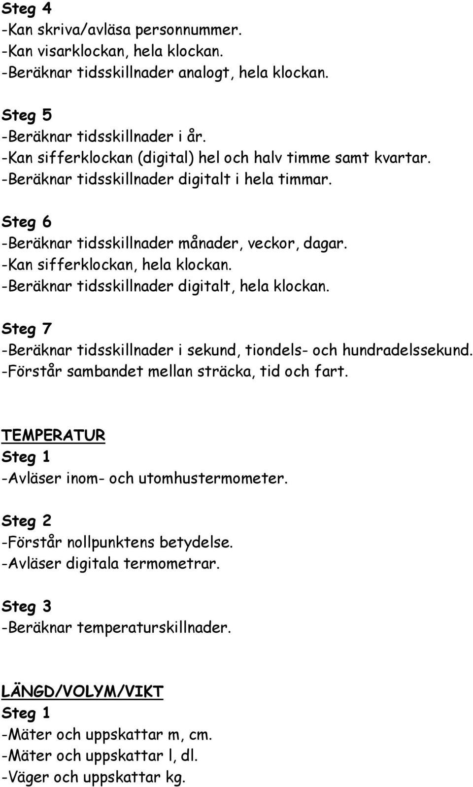 -Kan sifferklockan, hela klockan. -Beräknar tidsskillnader digitalt, hela klockan. Steg 7 -Beräknar tidsskillnader i sekund, tiondels- och hundradelssekund.