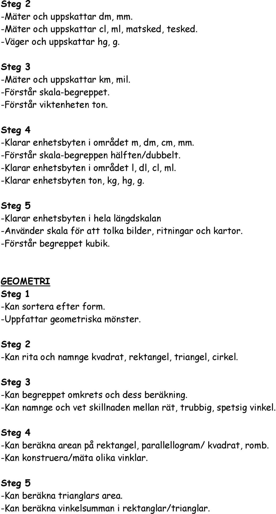 -Klarar enhetsbyten i hela längdskalan -Använder skala för att tolka bilder, ritningar och kartor. -Förstår begreppet kubik. GEOMETRI -Kan sortera efter form. -Uppfattar geometriska mönster.