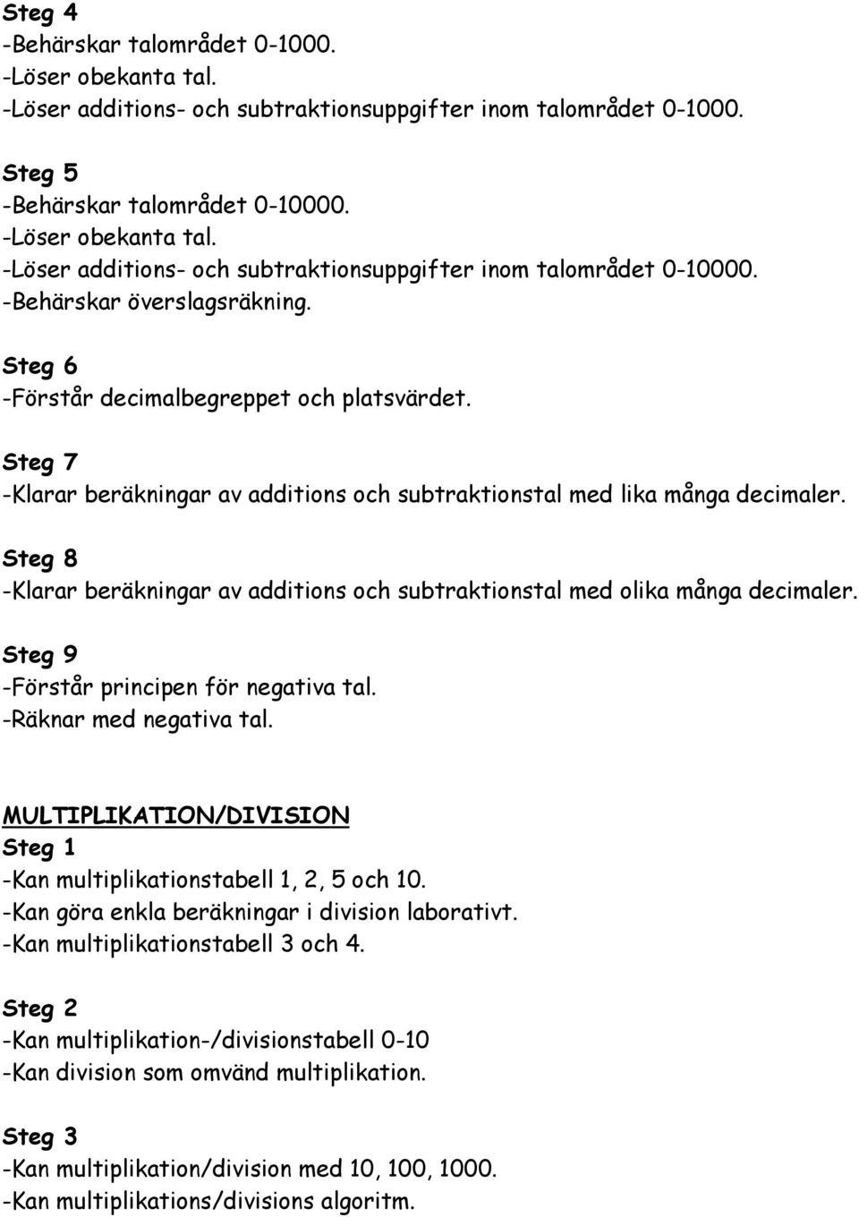 Steg 8 -Klarar beräkningar av additions och subtraktionstal med olika många decimaler. Steg 9 -Förstår principen för negativa tal. -Räknar med negativa tal.