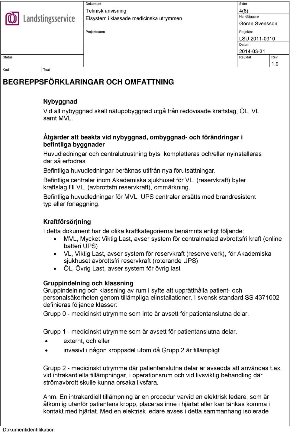 Befintliga huvudledningar beräknas utifrån nya förutsättningar. Befintliga centraler inom Akademiska sjukhuset för VL, (reservkraft) byter kraftslag till VL, (avbrottsfri reservkraft), ommärkning.