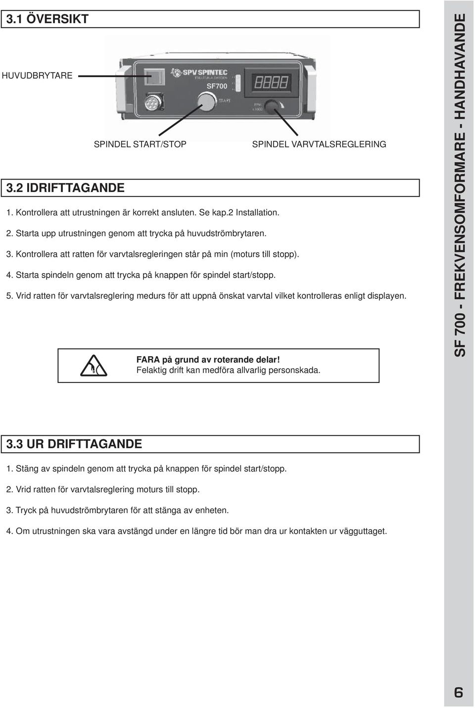 Starta spindeln genom att trycka på knappen för spindel start/stopp. SPINDEL VARVTALSREGLERING 5.