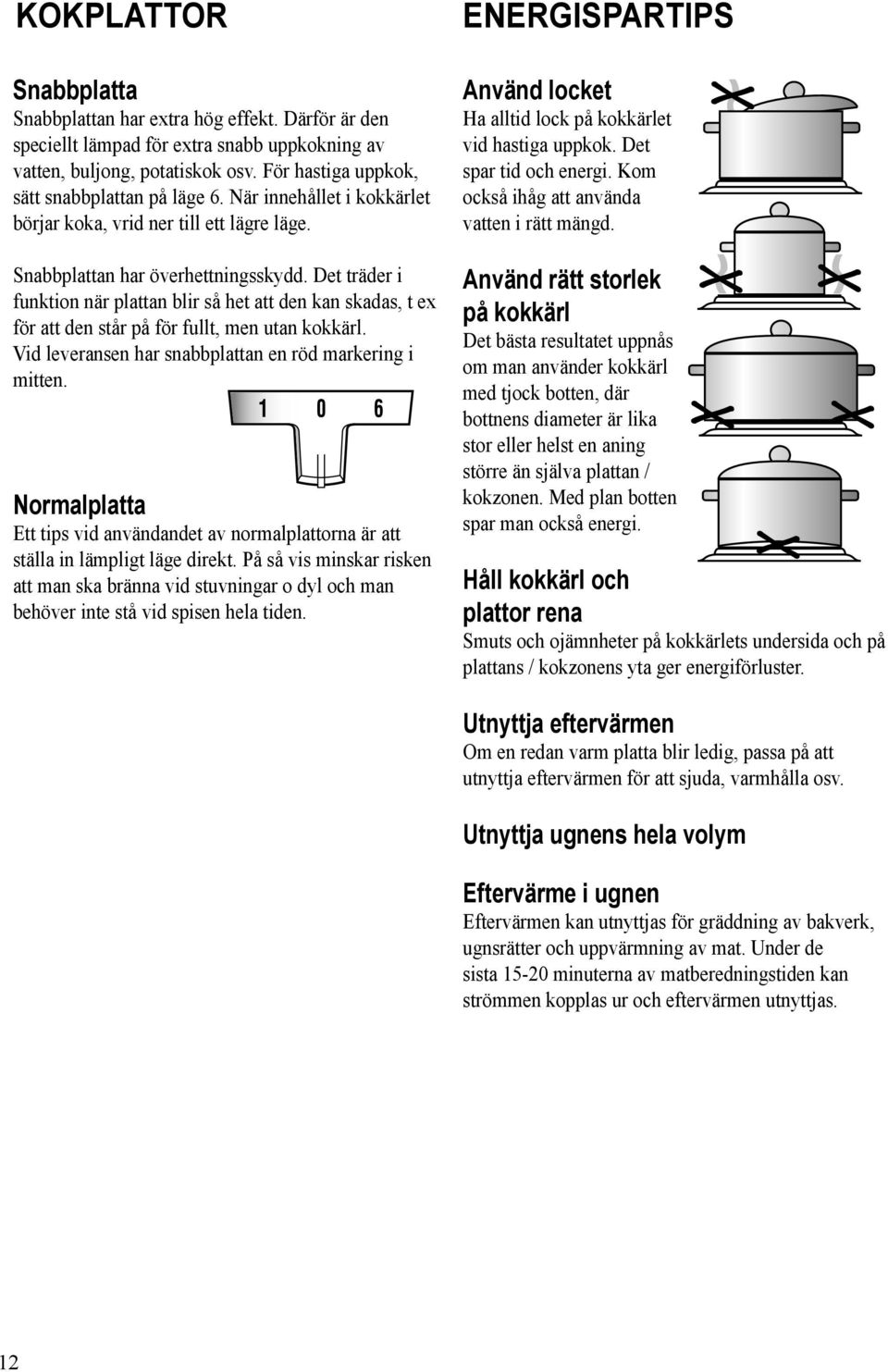 Det träder i funktion när plattan blir så het att den kan skadas, t ex för att den står på för fullt, men utan kokkärl. Vid leveransen har snabbplattan en röd markering i mitten.