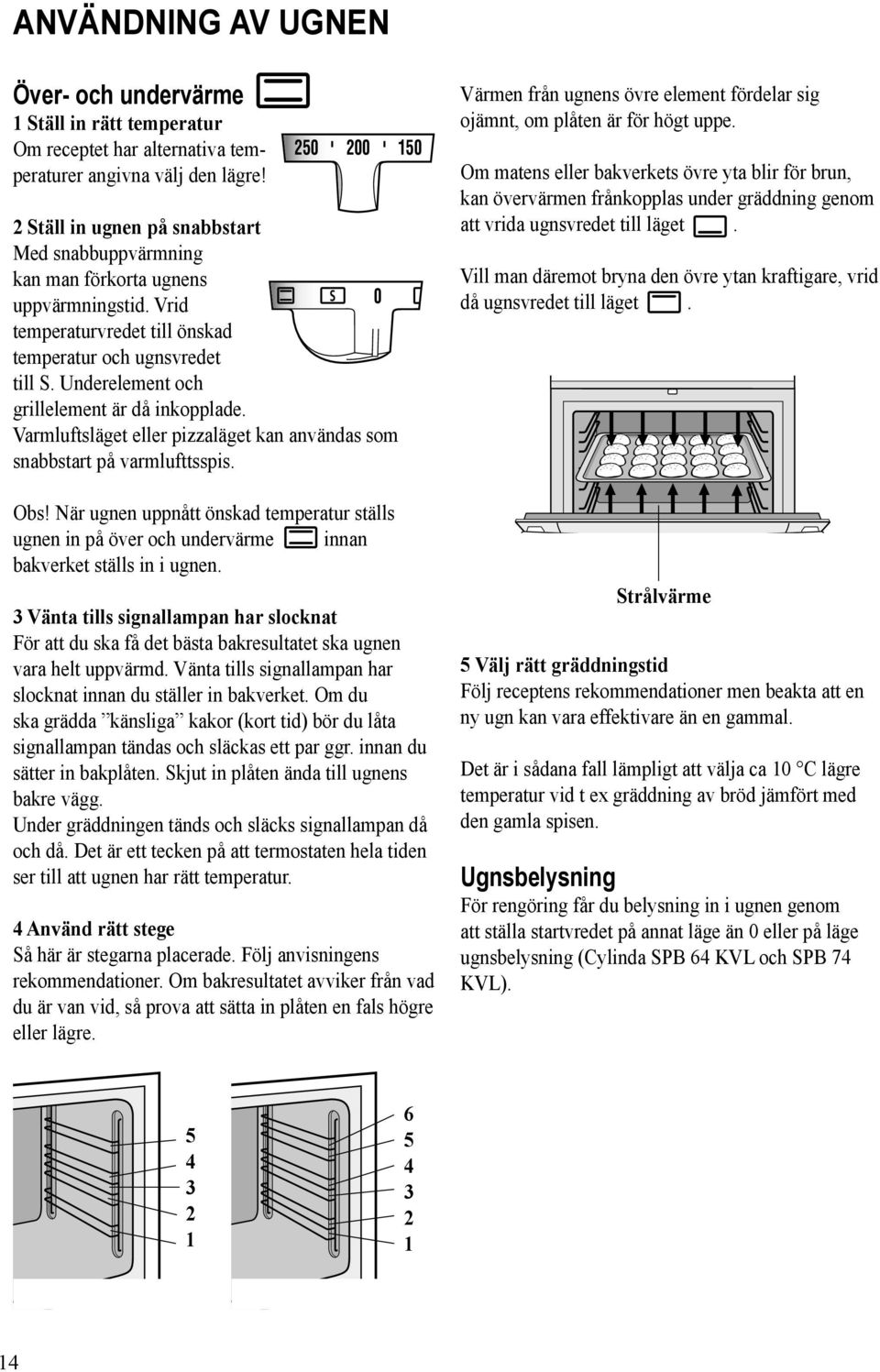 Underelement och grillelement är då inkopplade. S 0 Varmluftsläget eller pizzaläget kan användas som snabbstart på varmlufttsspis. Obs!