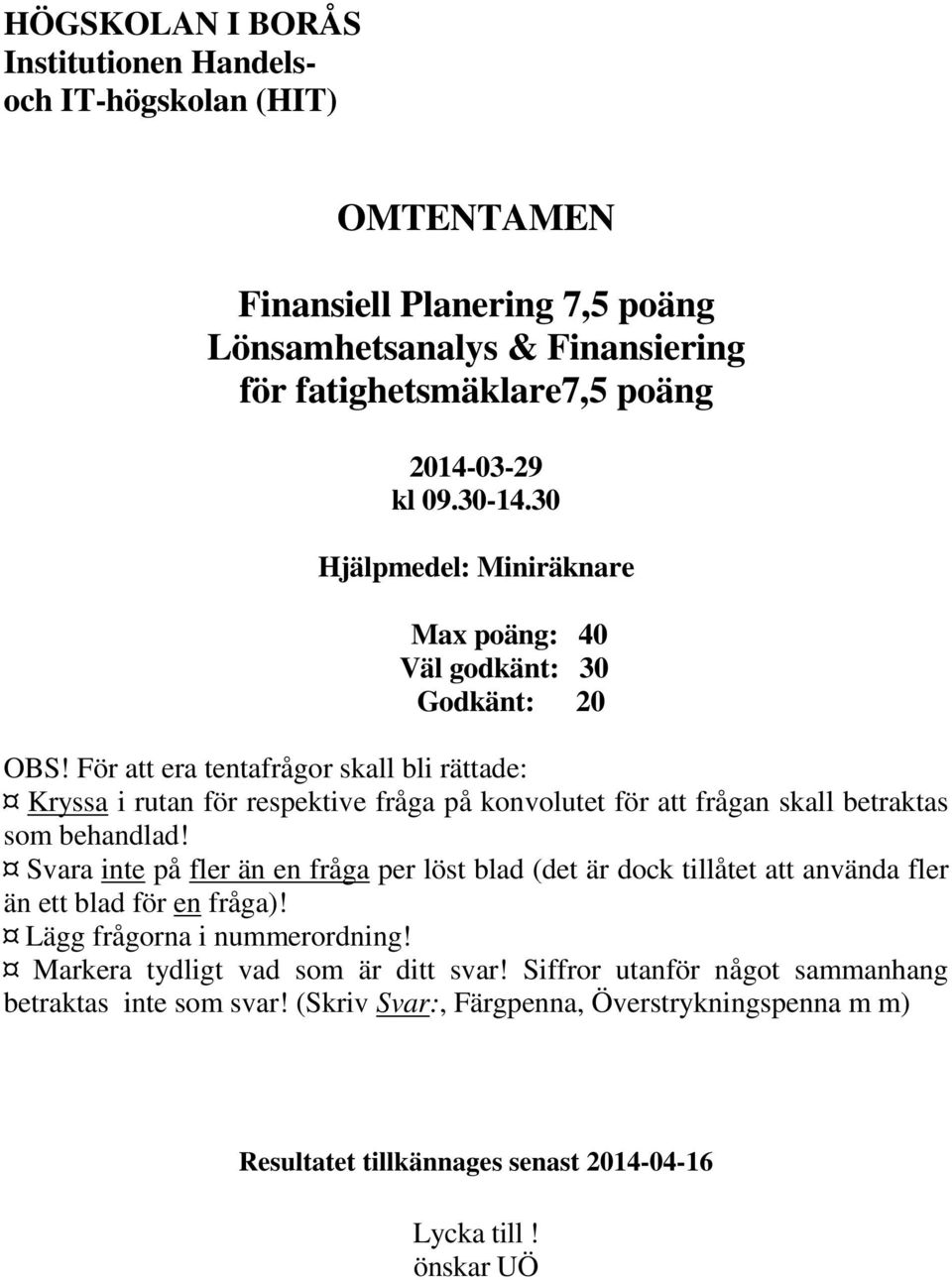 För att era tentafrågor skall bli rättade: Kryssa i rutan för respektive fråga på konvolutet för att frågan skall betraktas som behandlad!