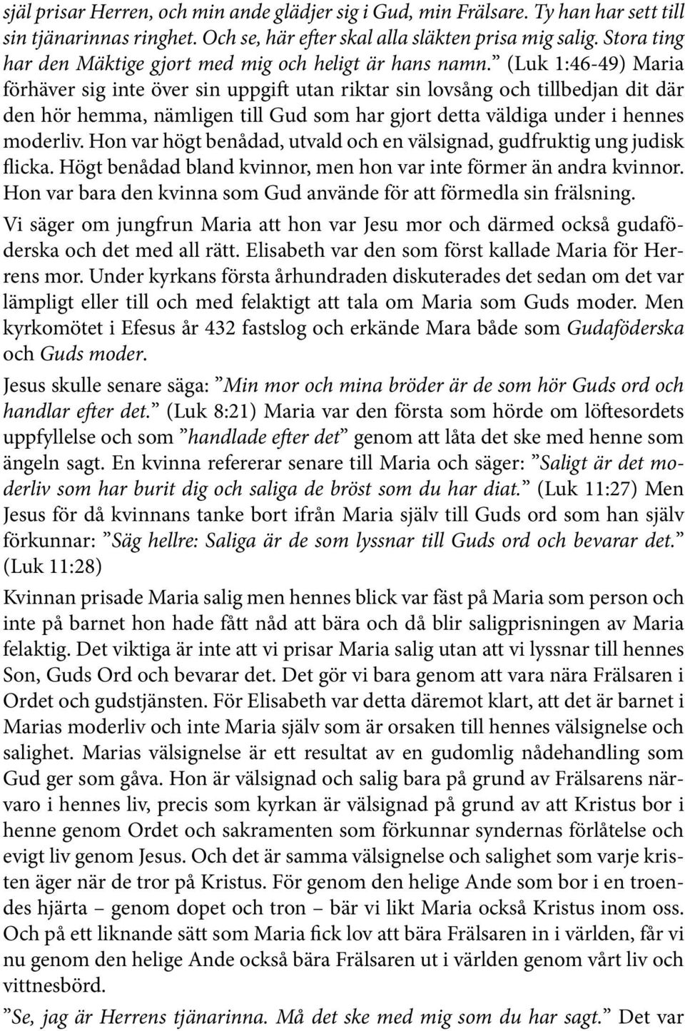 (Luk 1:46-49) Maria förhäver sig inte över sin uppgift utan riktar sin lovsång och tillbedjan dit där den hör hemma, nämligen till Gud som har gjort detta väldiga under i hennes moderliv.