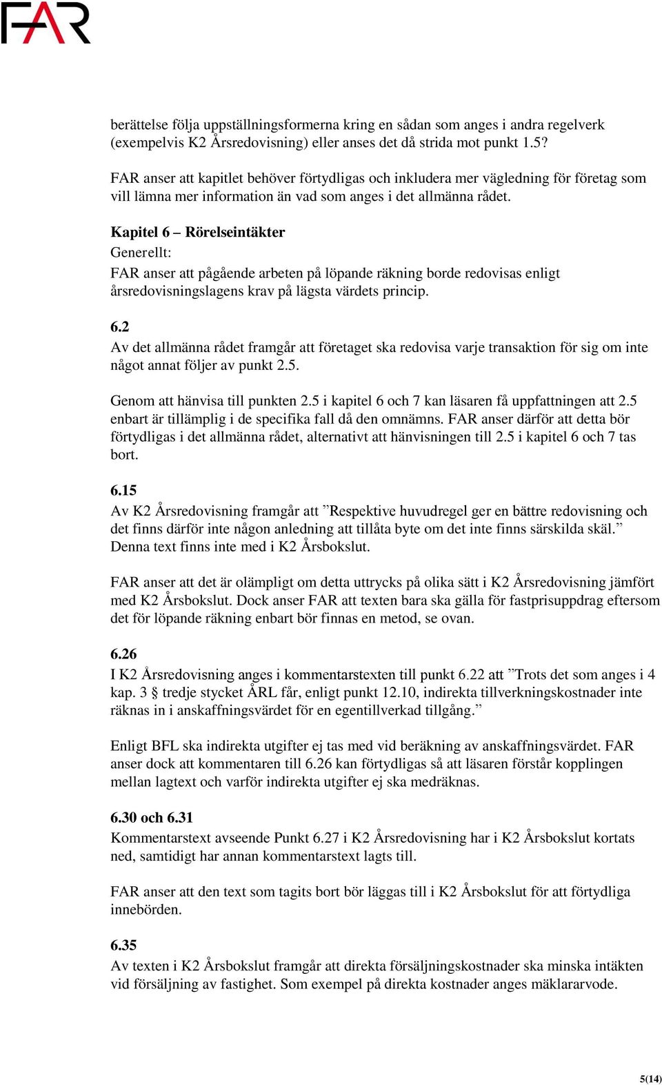 Kapitel 6 Rörelseintäkter Generellt: FAR anser att pågående arbeten på löpande räkning borde redovisas enligt årsredovisningslagens krav på lägsta värdets princip. 6.2 Av det allmänna rådet framgår att företaget ska redovisa varje transaktion för sig om inte något annat följer av punkt 2.