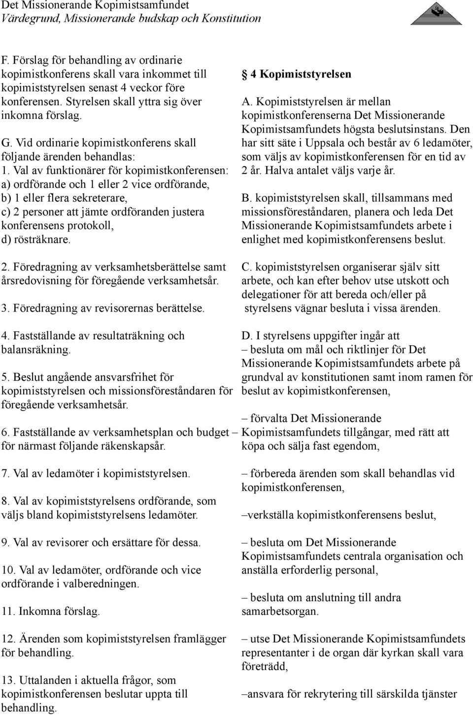 Val av funktionärer för kopimistkonferensen: a) ordförande och 1 eller 2 vice ordförande, b) 1 eller flera sekreterare, c) 2 personer att jämte ordföranden justera konferensens protokoll, d)