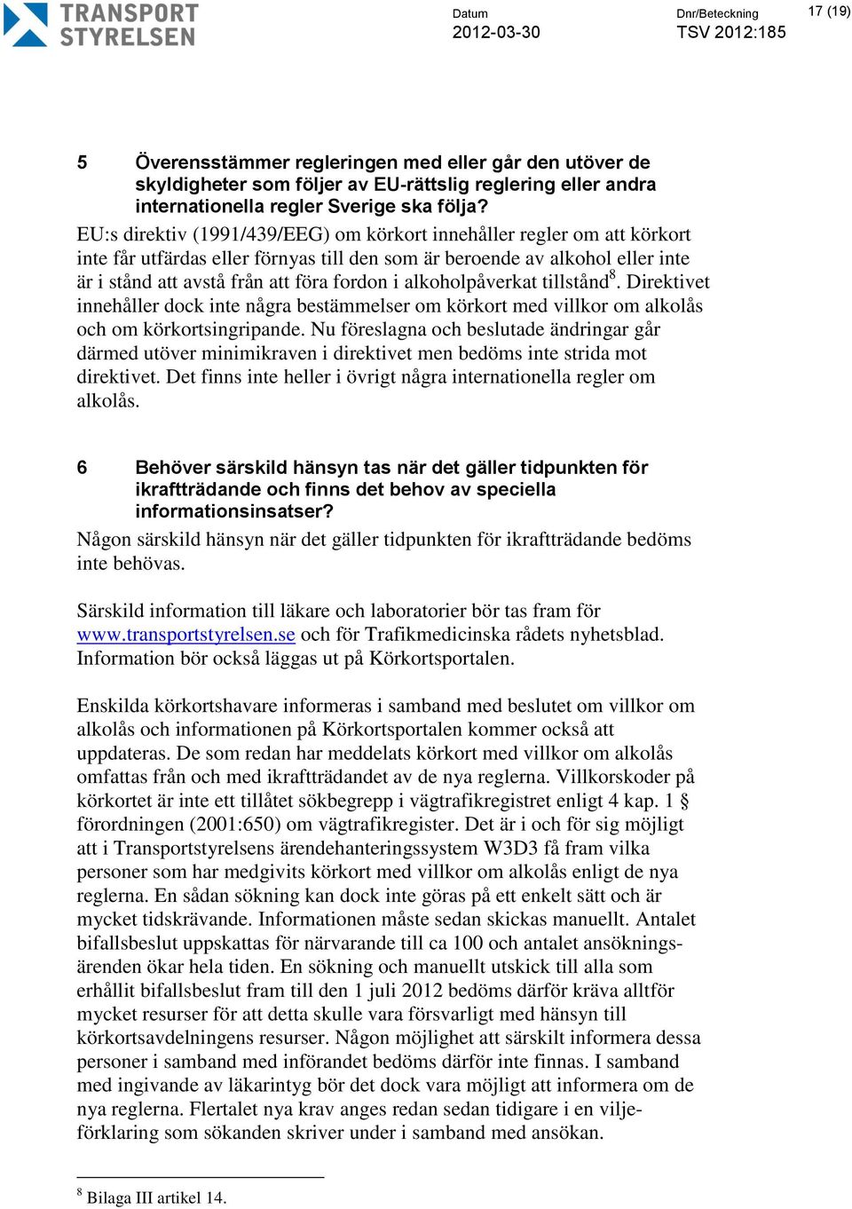 alkoholpåverkat tillstånd 8. Direktivet innehåller dock inte några bestämmelser om körkort med villkor om alkolås och om körkortsingripande.