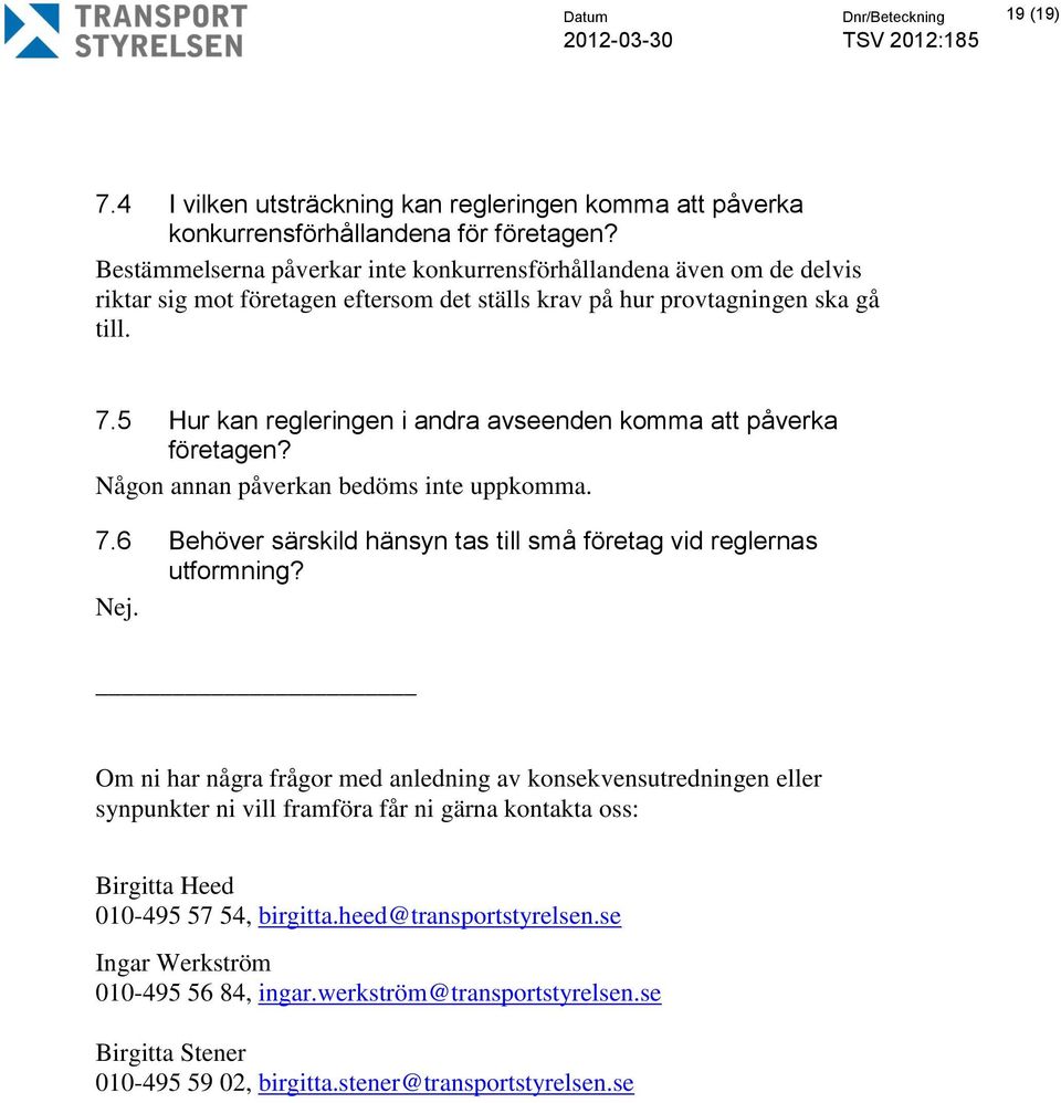 5 Hur kan regleringen i andra avseenden komma att påverka företagen? Någon annan påverkan bedöms inte uppkomma. 7.6 Behöver särskild hänsyn tas till små företag vid reglernas utformning? Nej.