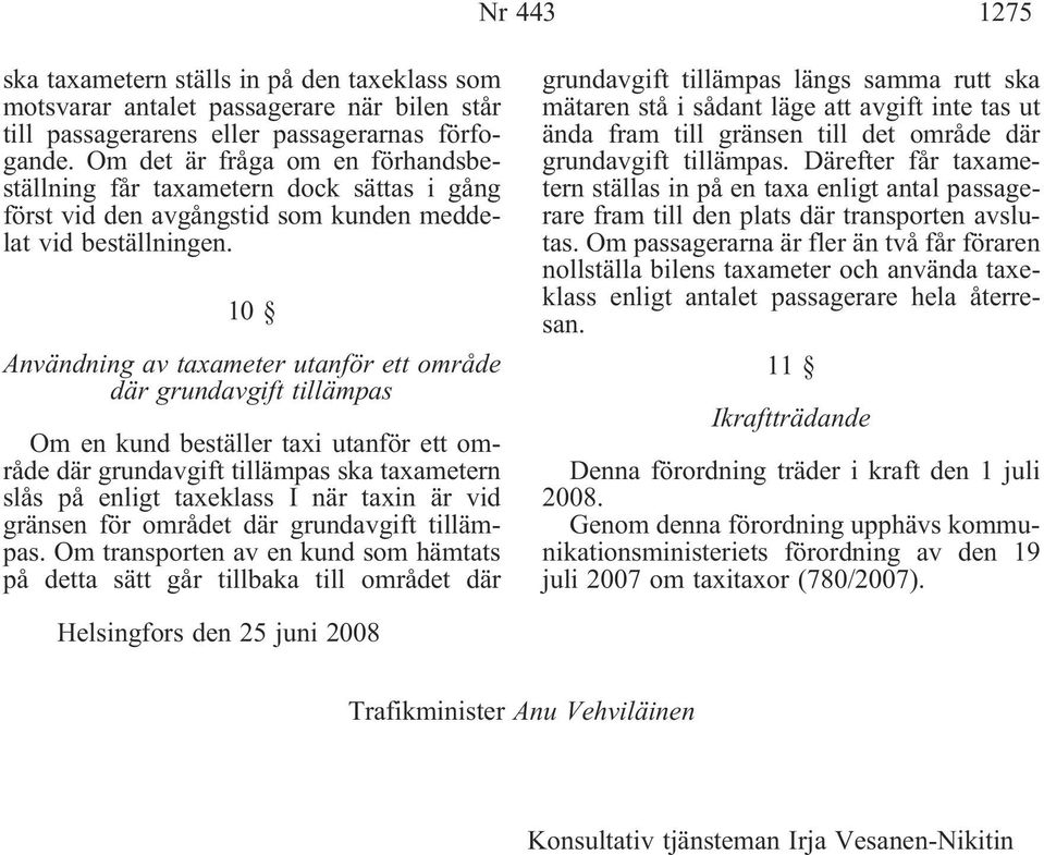 10 Användning av taxameter utanför ett område där grundavgift tillämpas Om en kund beställer taxi utanför ett område där grundavgift tillämpas ska taxametern slås på enligt taxeklass I när taxin är