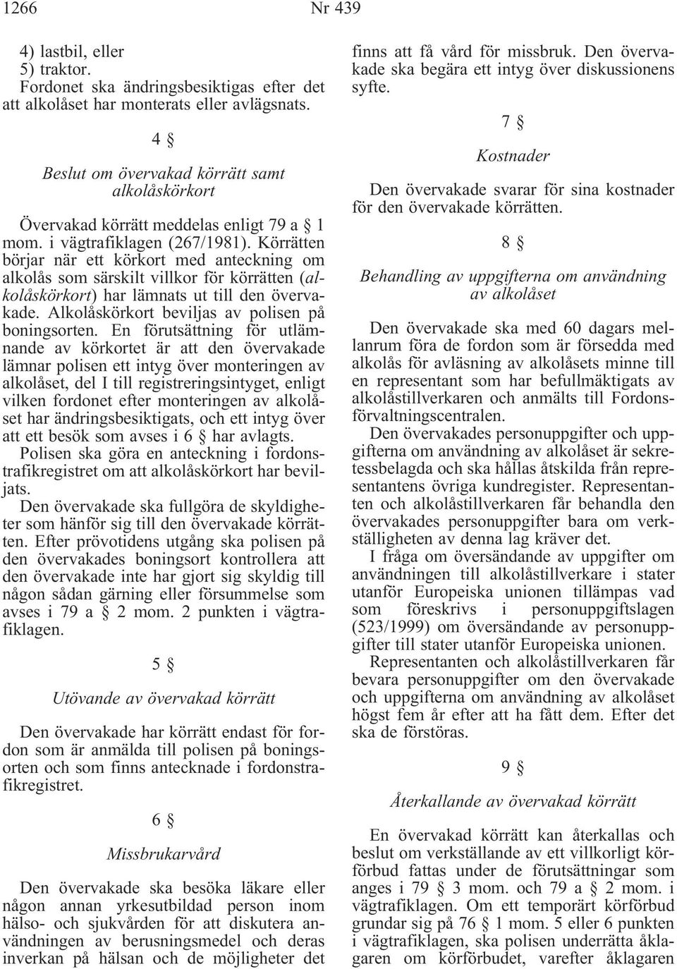 Körrätten börjar när ett körkort med anteckning om alkolås som särskilt villkor för körrätten (alkolåskörkort) har lämnats ut till den övervakade. Alkolåskörkort beviljas av polisen på boningsorten.