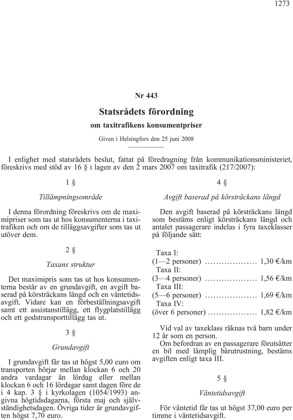 de tilläggsavgifter som tas ut utöver dem. 2 Taxans struktur Det maximipris som tas ut hos konsumenterna består av en grundavgift, en avgift baserad på körsträckans längd och en väntetidsavgift.