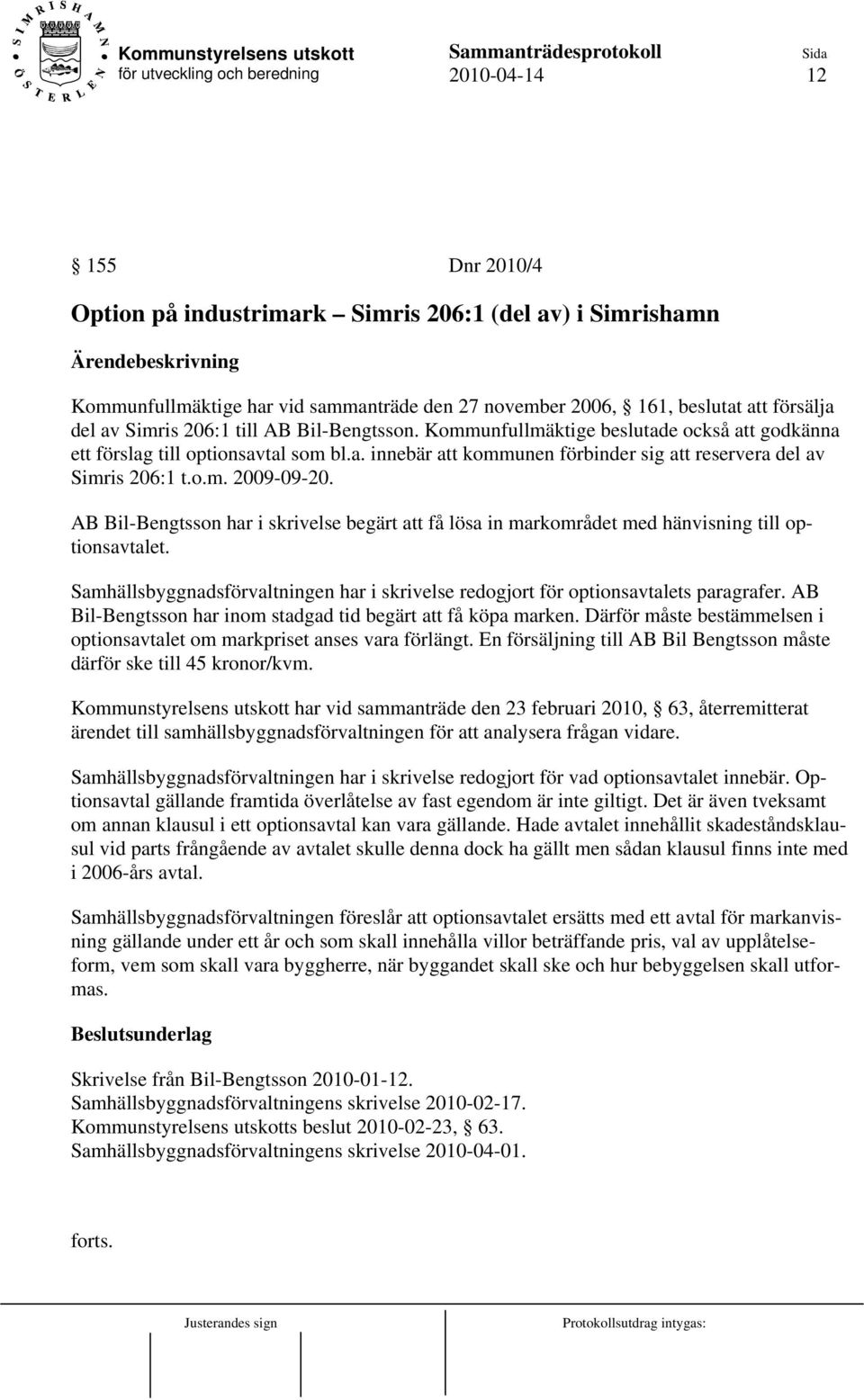 AB Bil-Bengtsson har i skrivelse begärt att få lösa in markområdet med hänvisning till optionsavtalet. Samhällsbyggnadsförvaltningen har i skrivelse redogjort för optionsavtalets paragrafer.