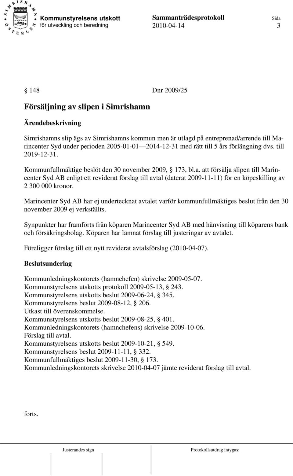 att försälja slipen till Marincenter Syd AB enligt ett reviderat förslag till avtal (daterat 2009-11-11) för en köpeskilling av 2 300 000 kronor.