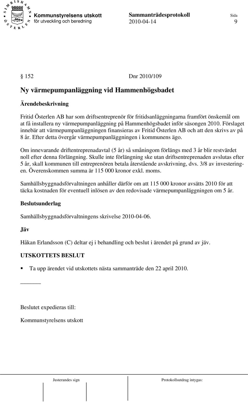 Efter detta övergår värmepumpanläggningen i kommunens ägo. Om innevarande driftentreprenadavtal (5 år) så småningom förlängs med 3 år blir restvärdet noll efter denna förlängning.