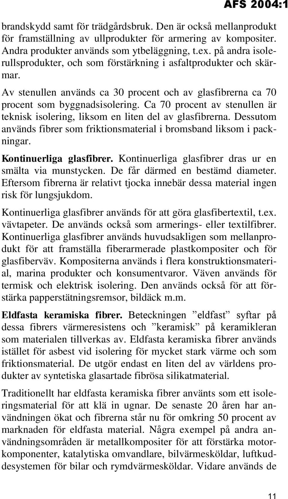 Ca 70 procent av stenullen är teknisk isolering, liksom en liten del av glasfibrerna. Dessutom används fibrer som friktionsmaterial i bromsband liksom i packningar. Kontinuerliga glasfibrer.