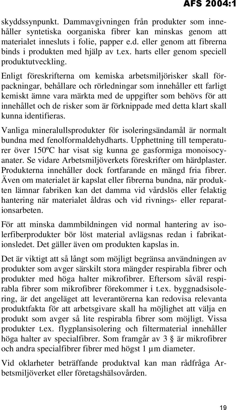 Enligt föreskrifterna om kemiska arbetsmiljörisker skall förpackningar, behållare och rörledningar som innehåller ett farligt kemiskt ämne vara märkta med de uppgifter som behövs för att innehållet