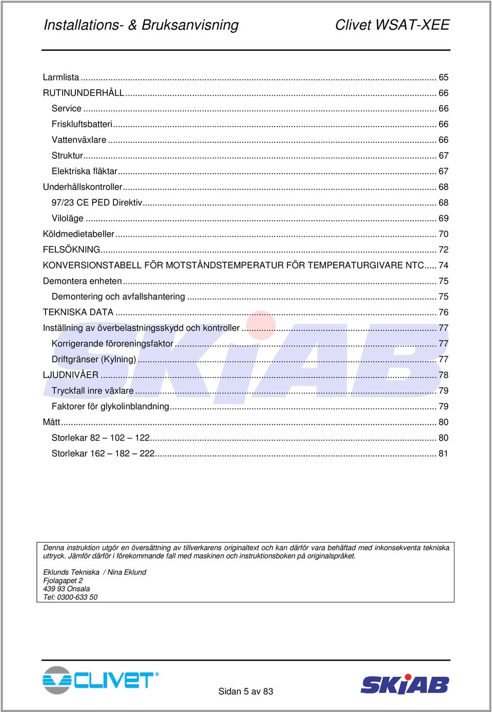 .. 76 Inställning av överbelastningsskydd och kontroller... 77 Korrigerande föroreningsfaktor... 77 Driftgränser (Kylning)... 77 LJUDNIVÅER... 78 Tryckfall inre växlare.