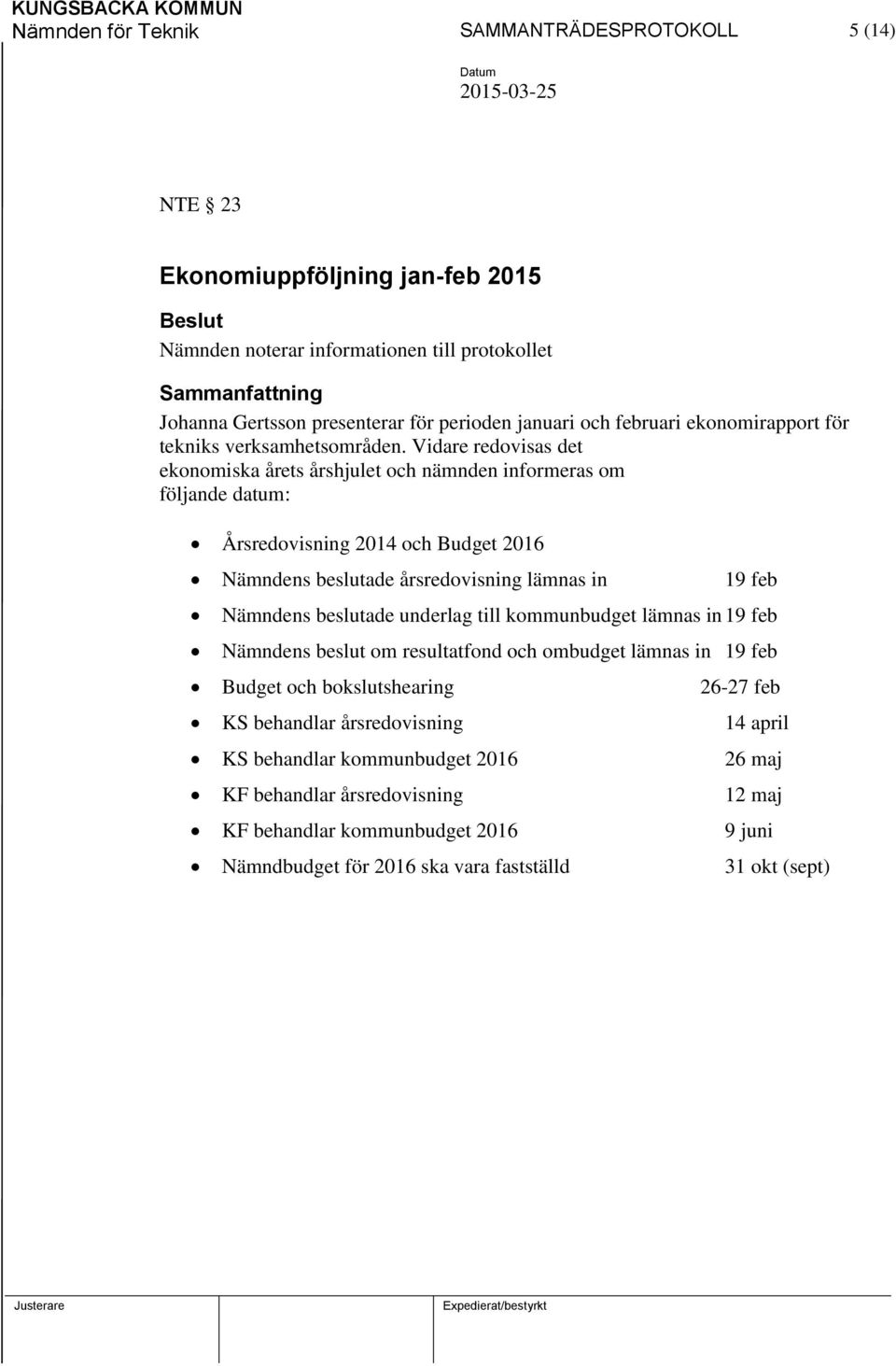 Vidare redovisas det ekonomiska årets årshjulet och nämnden informeras om följande datum: Årsredovisning 2014 och Budget 2016 Nämndens beslutade årsredovisning lämnas in 19 feb Nämndens beslutade