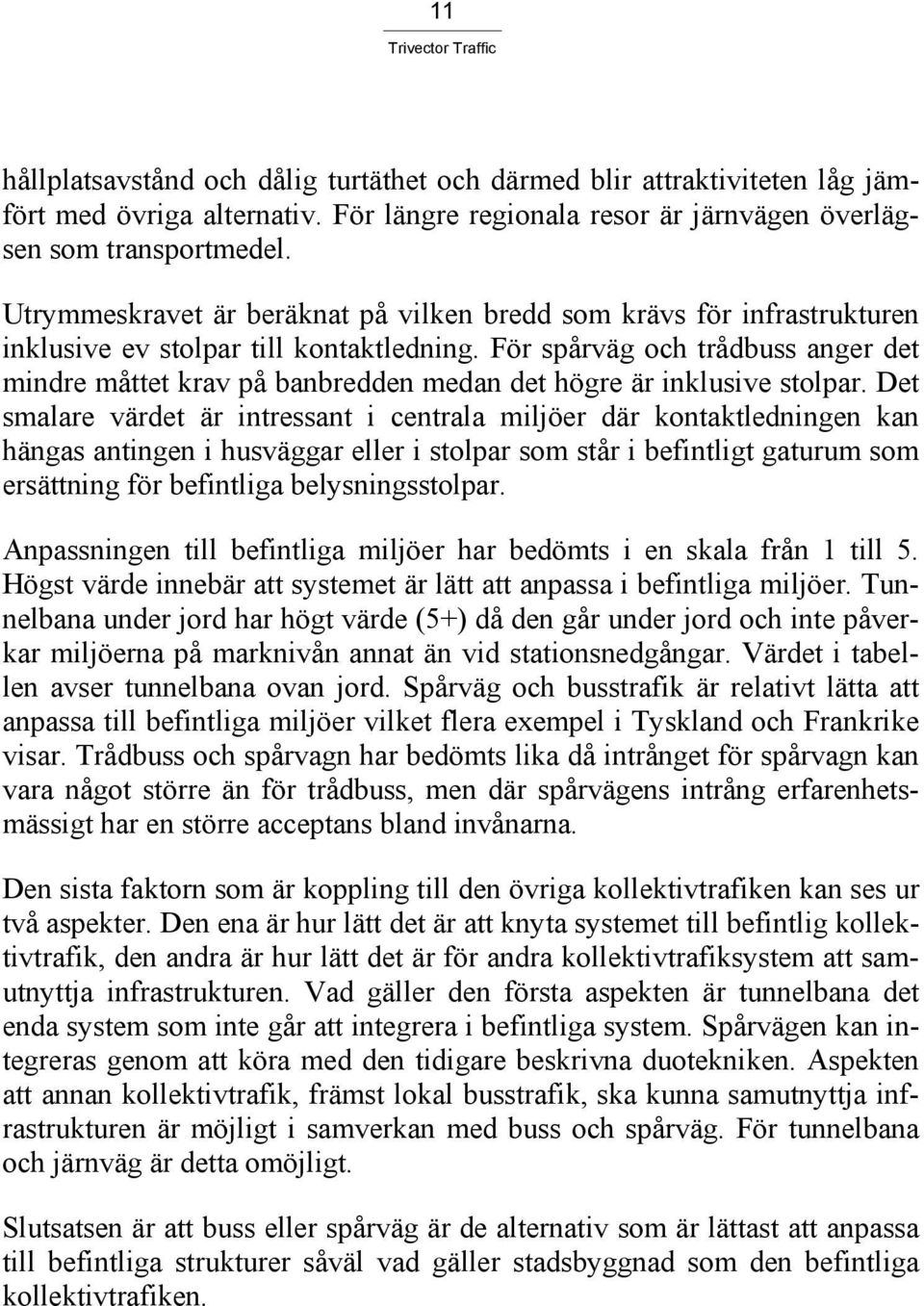 För spårväg och trådbuss anger det mindre måttet krav på banbredden medan det högre är inklusive stolpar.