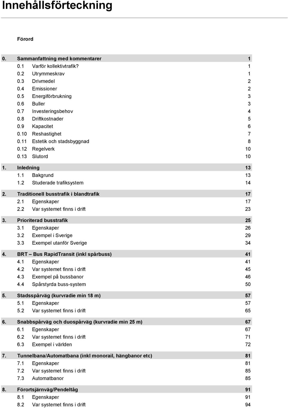 2 Studerade trafiksystem 14 2. Traditionell busstrafik i blandtrafik 17 2.1 Egenskaper 17 2.2 Var systemet finns i drift 23 3. Prioriterad busstrafik 25 3.1 Egenskaper 26 3.2 Exempel i Sverige 29 3.