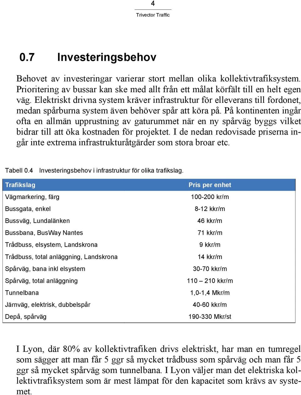 På kontinenten ingår ofta en allmän upprustning av gaturummet när en ny spårväg byggs vilket bidrar till att öka kostnaden för projektet.