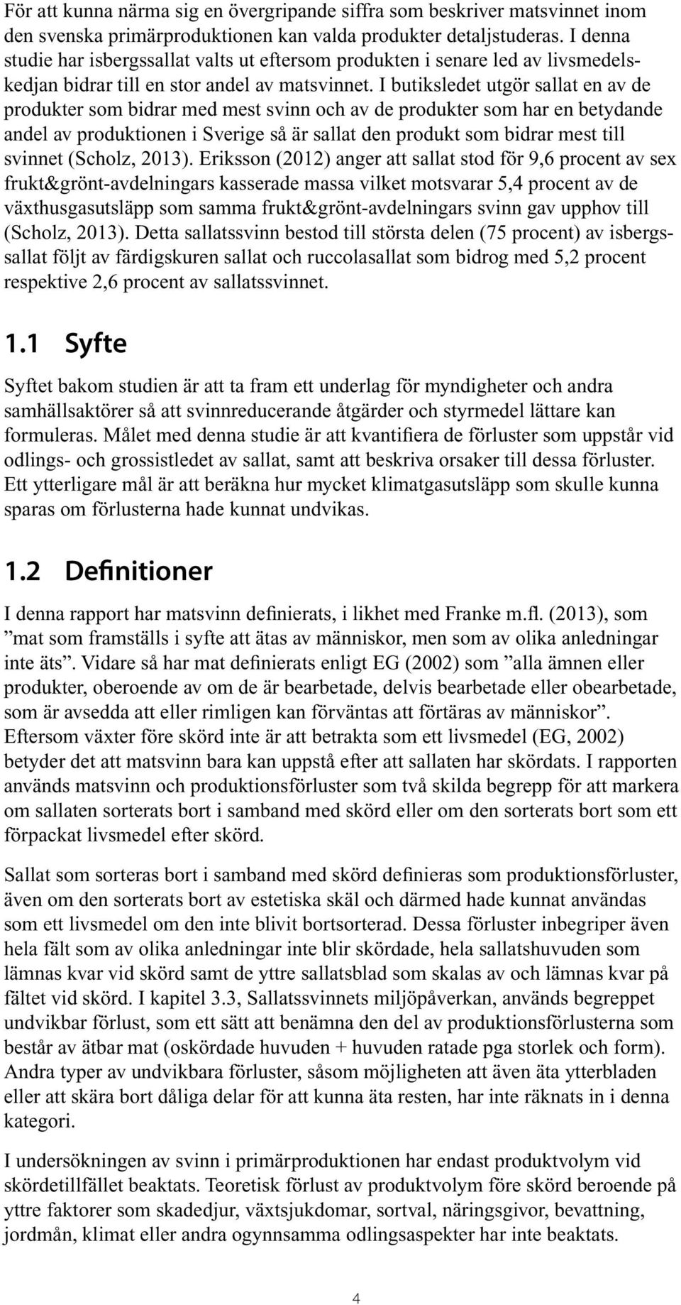 I butiksledet utgör sallat en av de produkter som bidrar med mest svinn och av de produkter som har en betydande andel av produktionen i Sverige så är sallat den produkt som bidrar mest till svinnet