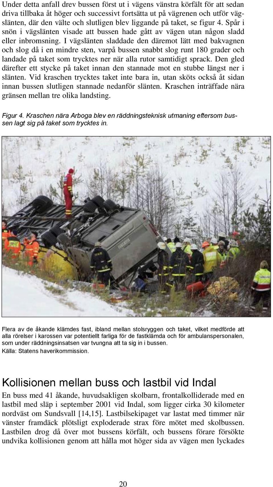 I vägslänten sladdade den däremot lätt med bakvagnen och slog då i en mindre sten, varpå bussen snabbt slog runt 180 grader och landade på taket som trycktes ner när alla rutor samtidigt sprack.