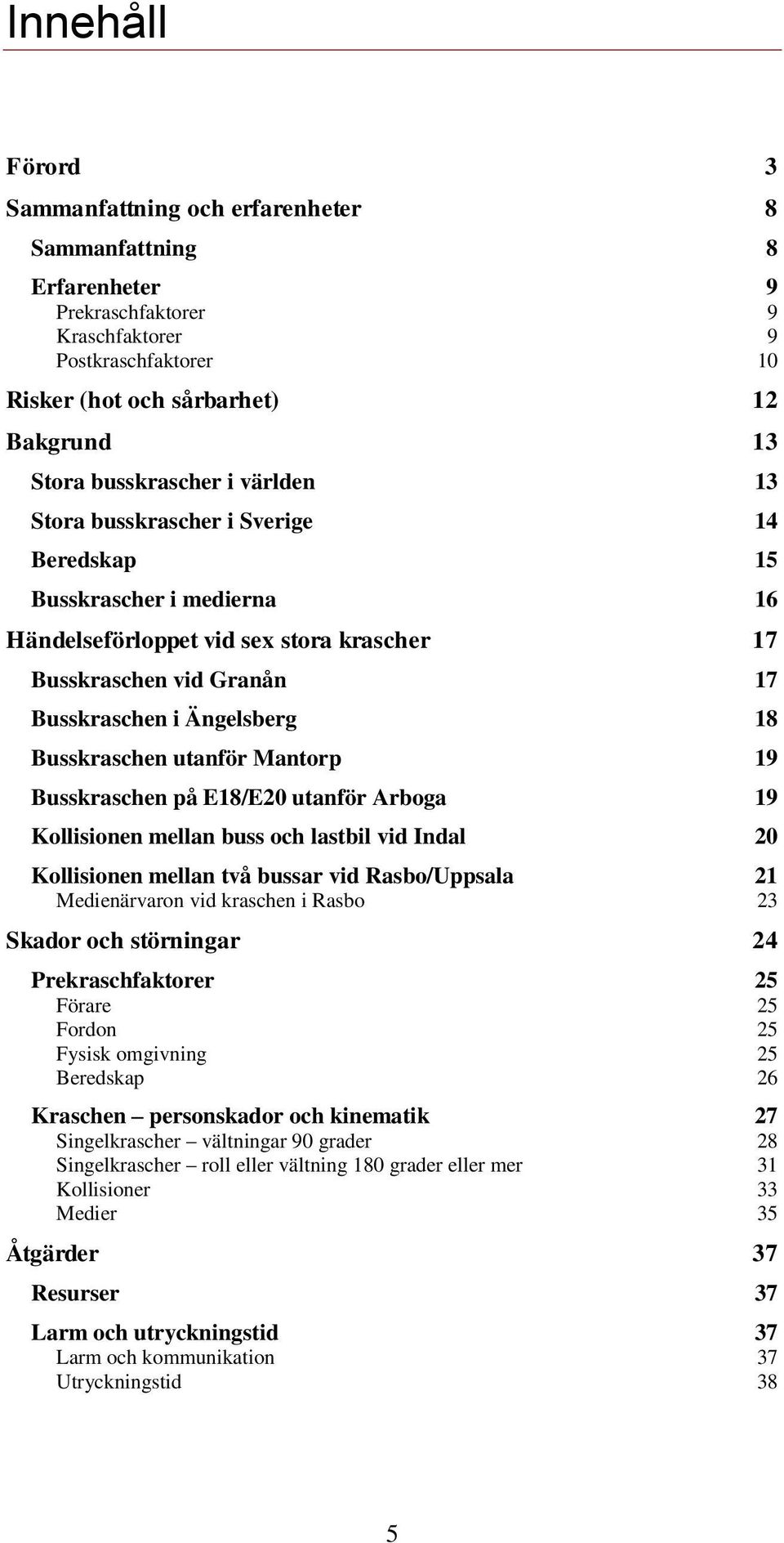 Busskraschen utanför Mantorp 19 Busskraschen på E18/E20 utanför Arboga 19 Kollisionen mellan buss och lastbil vid Indal 20 Kollisionen mellan två bussar vid Rasbo/Uppsala 21 Medienärvaron vid