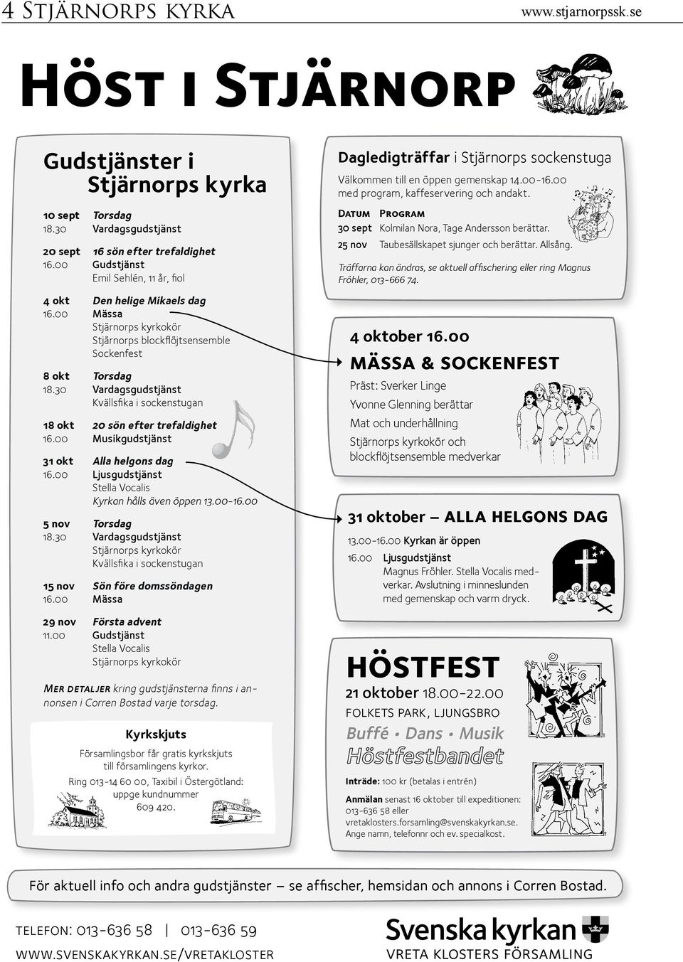 30 Vardagsgudstjänst Kvällsfika i sockenstugan 18 okt 20 sön efter trefaldighet 16.00 Musikgudstjänst 31 okt Alla helgons dag 16.00 Ljusgudstjänst Stella Vocalis Kyrkan hålls även öppen 13.00-16.