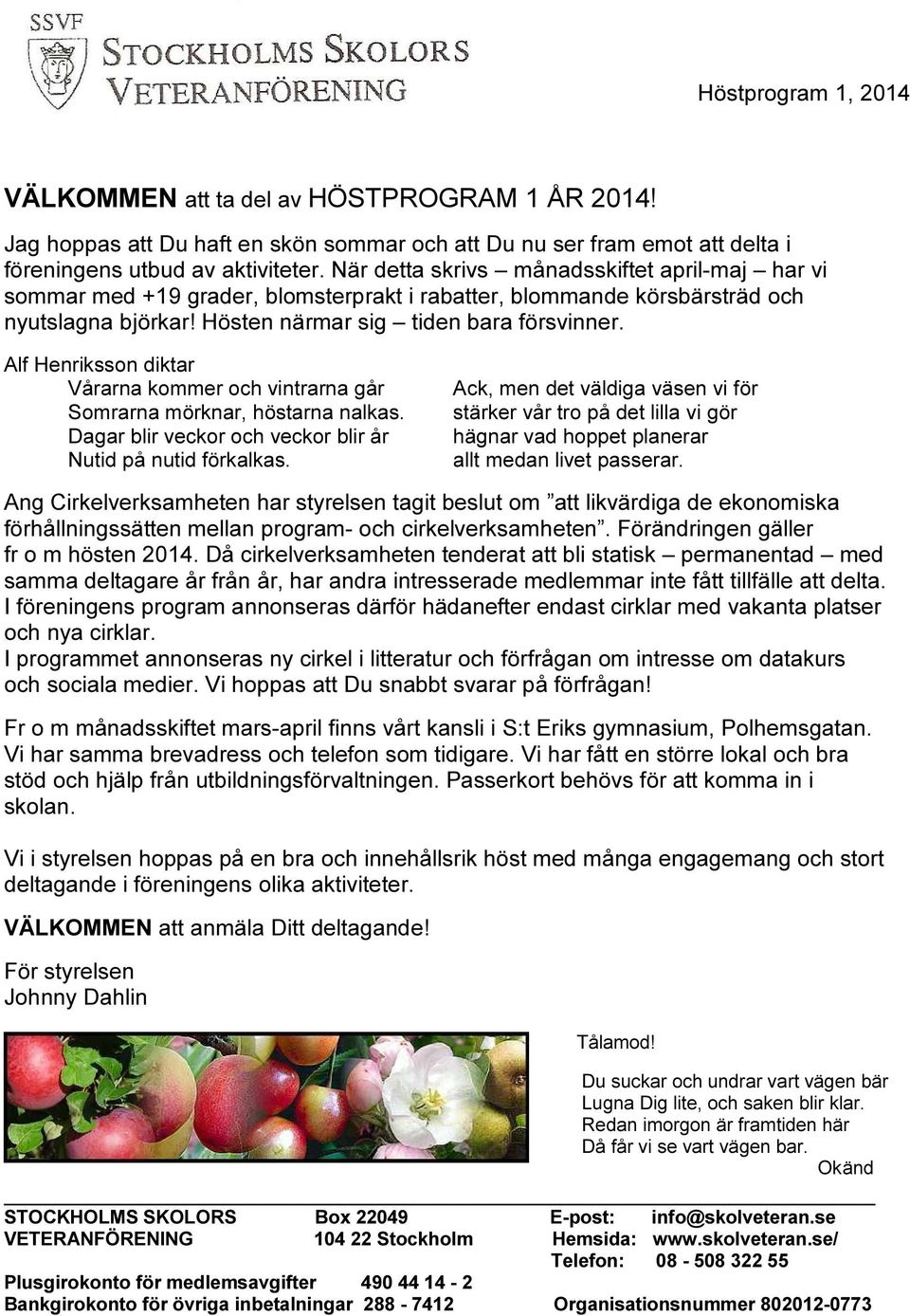 Alf Henriksson diktar Vårarna kommer och vintrarna går Somrarna mörknar, höstarna nalkas. Dagar blir veckor och veckor blir år Nutid på nutid förkalkas.