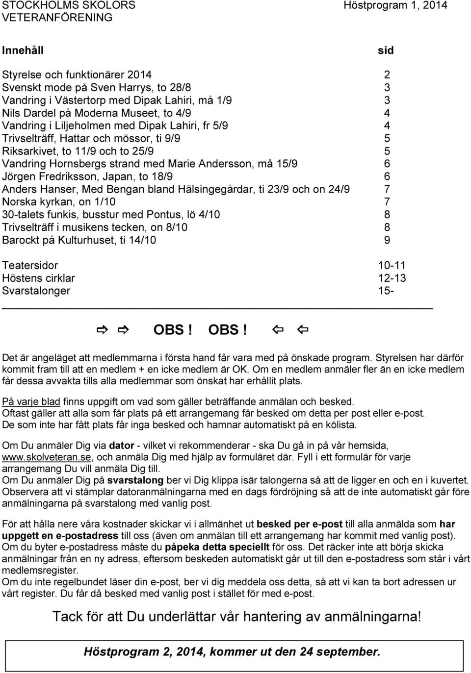 Andersson, må 15/9 6 Jörgen Fredriksson, Japan, to 18/9 6 Anders Hanser, Med Bengan bland Hälsingegårdar, ti 23/9 och on 24/9 7 Norska kyrkan, on 1/10 7 30-talets funkis, busstur med Pontus, lö 4/10