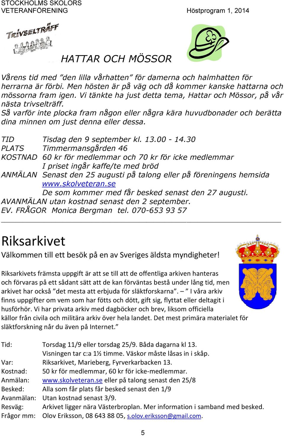 Så varför inte plocka fram någon eller några kära huvudbonader och berätta dina minnen om just denna eller dessa. TID Tisdag den 9 september kl. 13.00-14.