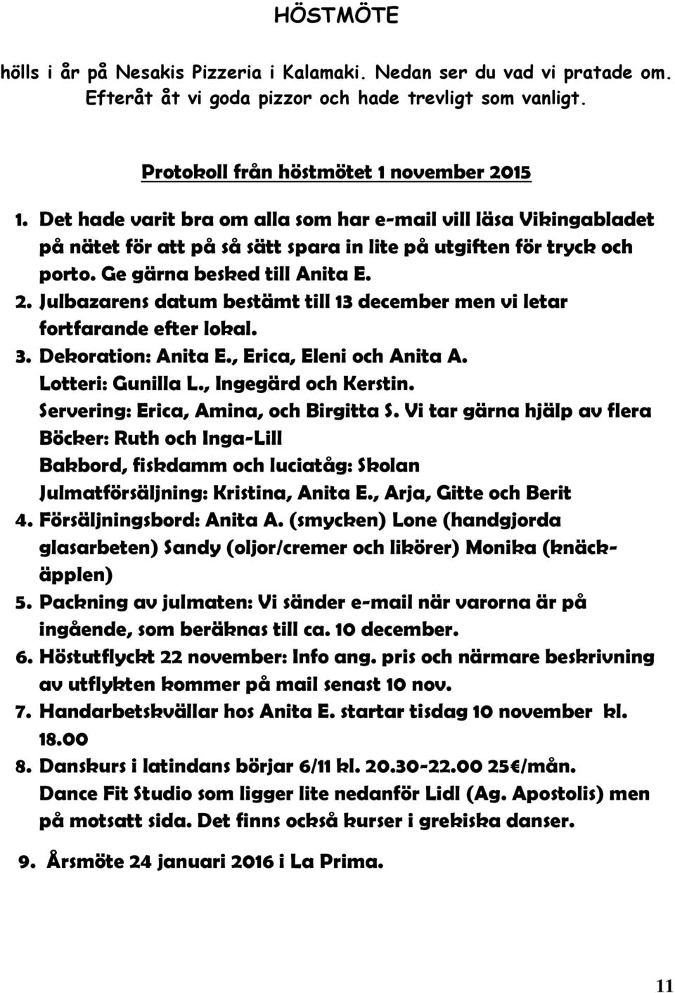 Julbazarens datum bestämt till 13 december men vi letar fortfarande efter lokal. 3. Dekoration: Anita E., Erica, Eleni och Anita A. Lotteri: Gunilla L., Ingegärd och Kerstin.