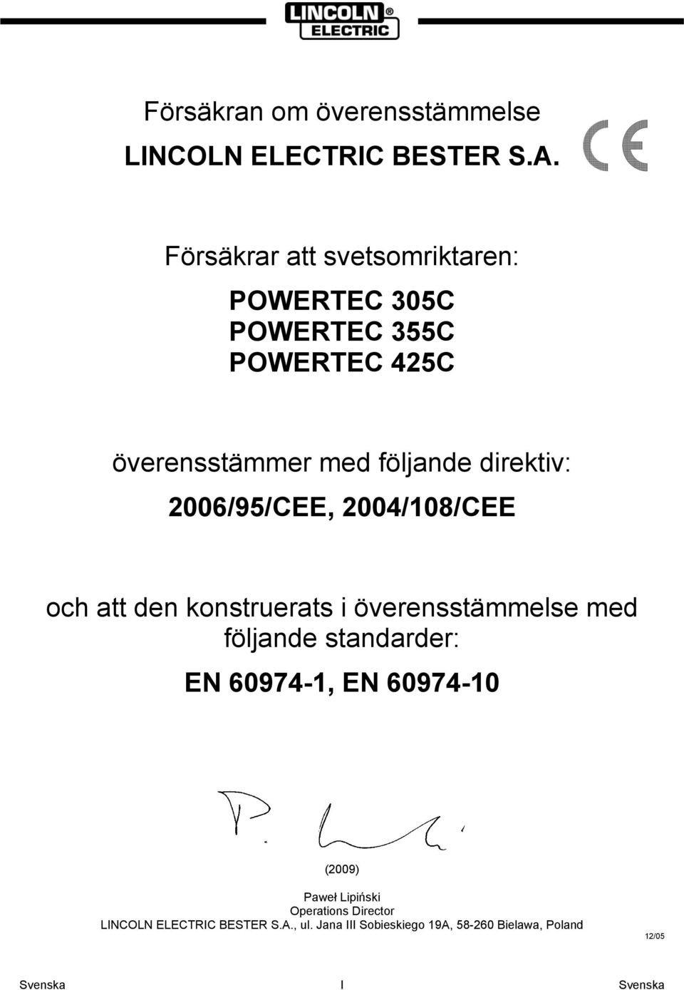 direktiv: 2006/95/CEE, 2004/108/CEE och att den konstruerats i överensstämmelse med följande standarder: