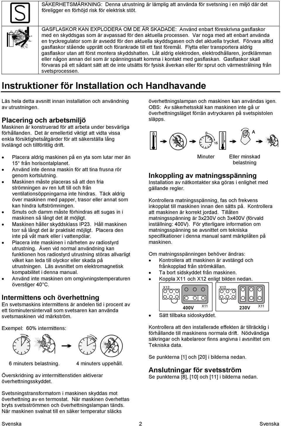 Var noga med att enbart använda en tryckregulator som är avsedd för den aktuella skyddsgasen och det aktuella trycket. Förvara alltid gasflaskor stående upprätt och förankrade till ett fast föremål.