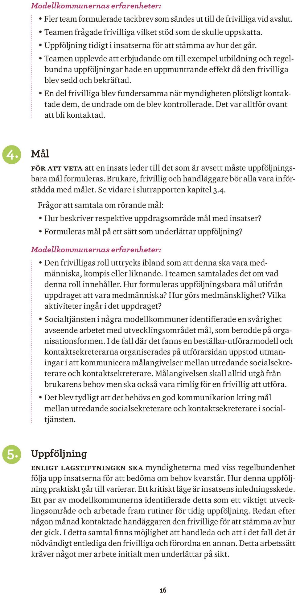 Teamen upplevde att erbjudande om till exempel utbildning och regel bundna uppföljningar hade en uppmuntrande effekt då den frivilliga blev sedd och bekräftad.