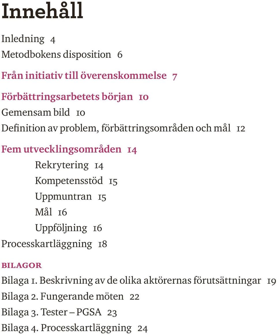 Kompetensstöd 15 Uppmuntran 15 Mål 16 Uppföljning 16 Processkartläggning 18 Bilagor Bilaga 1.