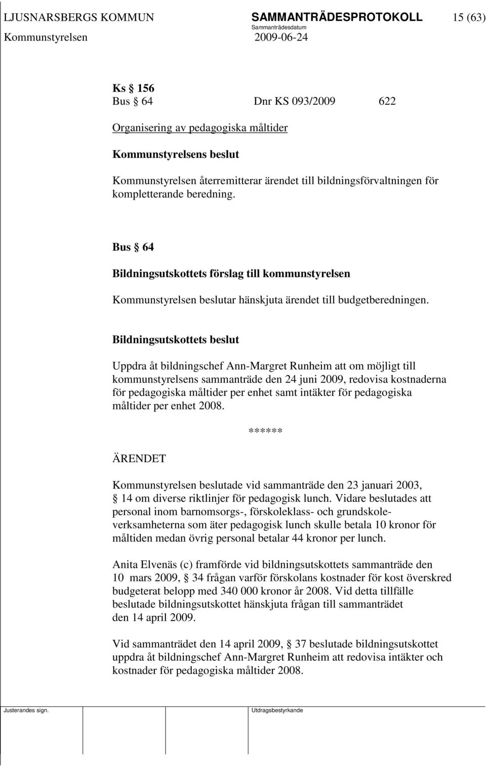 Bildningsutskottets beslut Uppdra åt bildningschef Ann-Margret Runheim att om möjligt till kommunstyrelsens sammanträde den 24 juni 2009, redovisa kostnaderna för pedagogiska måltider per enhet samt