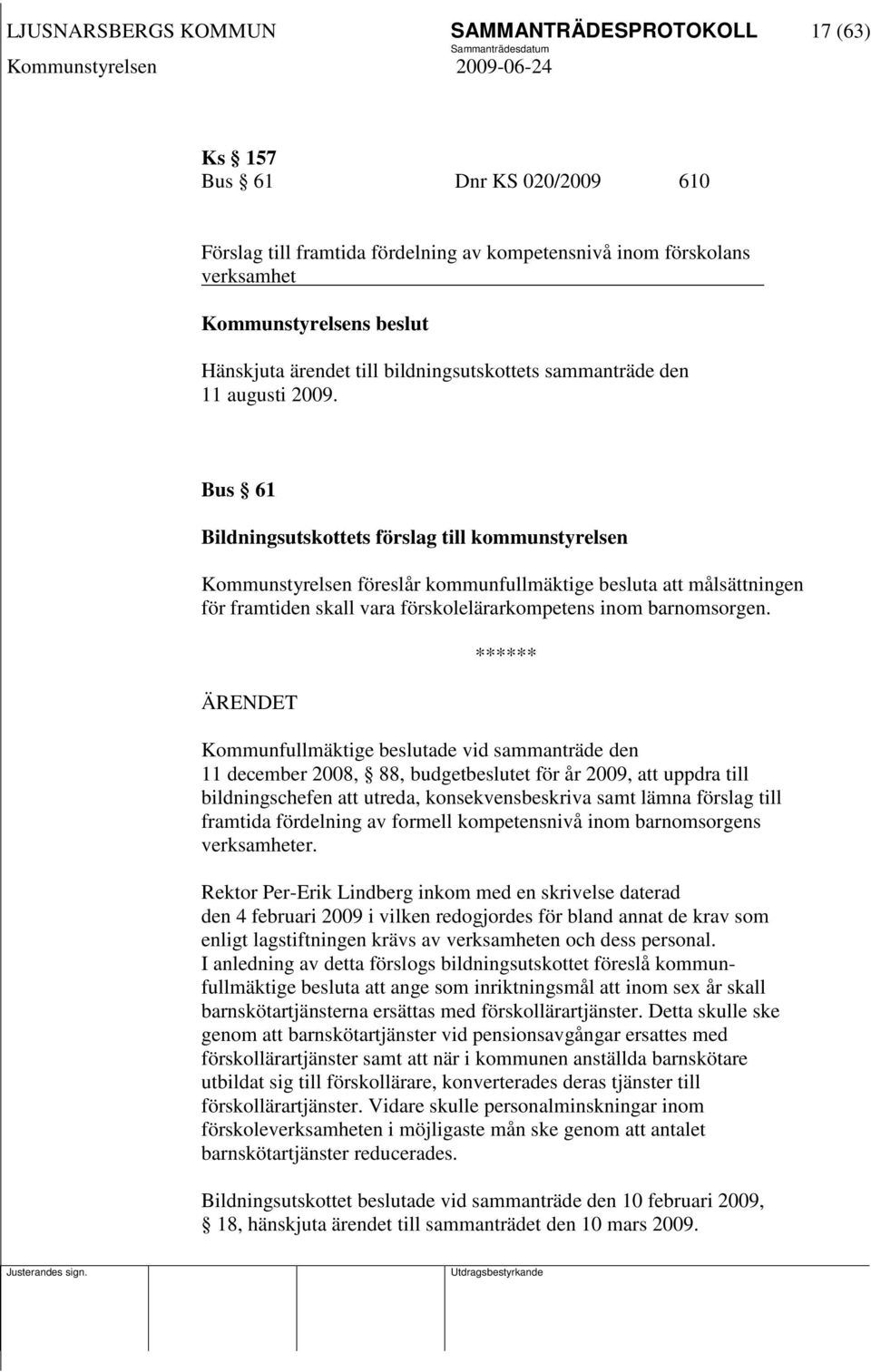 Bus 61 Bildningsutskottets förslag till kommunstyrelsen Kommunstyrelsen föreslår kommunfullmäktige besluta att målsättningen för framtiden skall vara förskolelärarkompetens inom barnomsorgen.