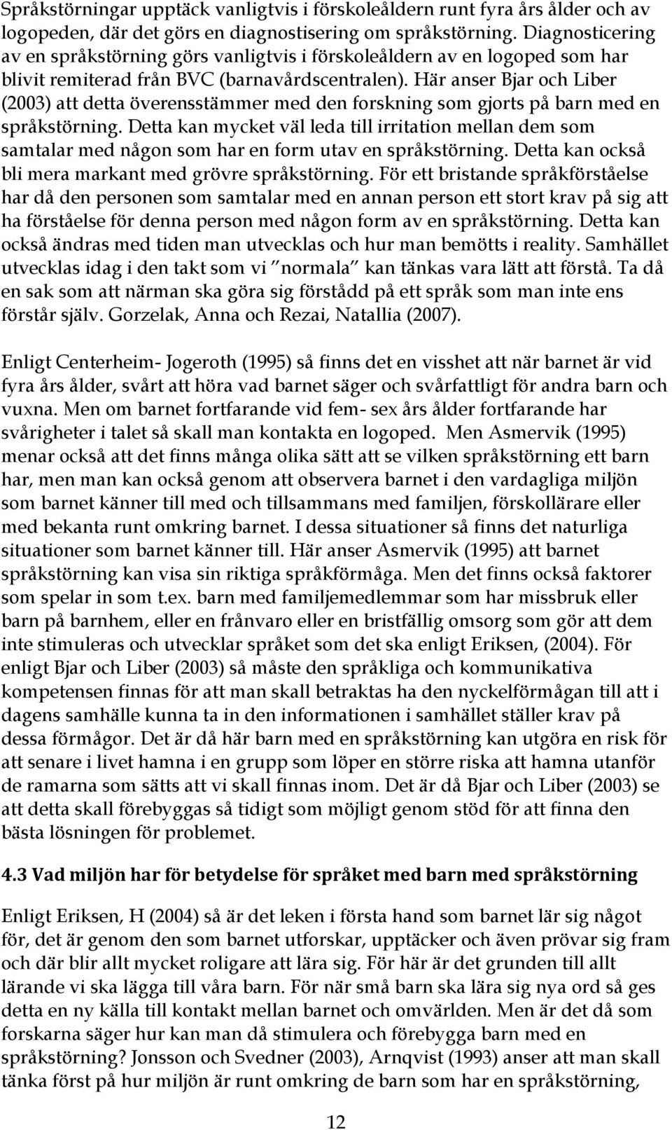 Här anser Bjar och Liber (2003) att detta överensstämmer med den forskning som gjorts på barn med en språkstörning.