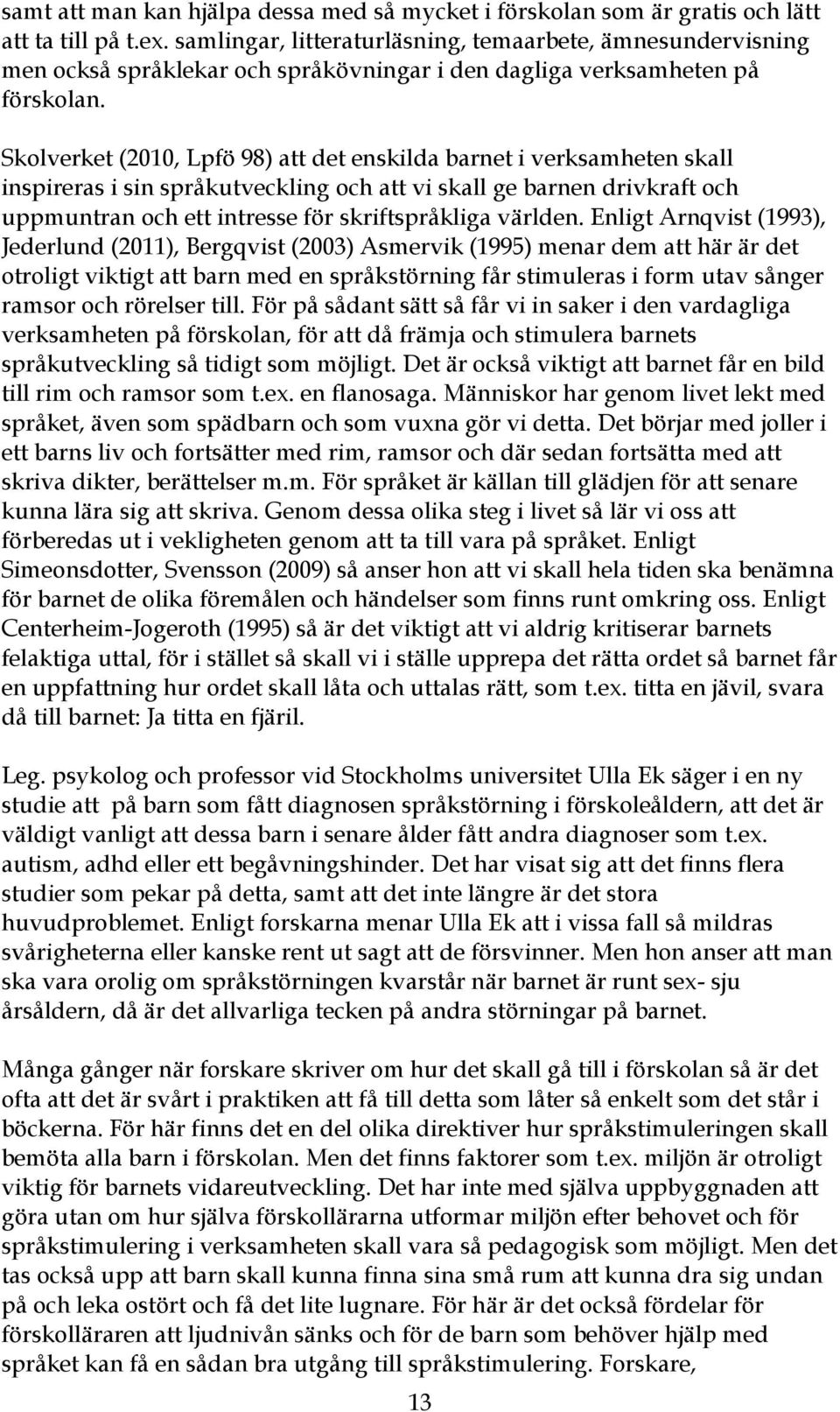 Skolverket (2010, Lpfö 98) att det enskilda barnet i verksamheten skall inspireras i sin språkutveckling och att vi skall ge barnen drivkraft och uppmuntran och ett intresse för skriftspråkliga