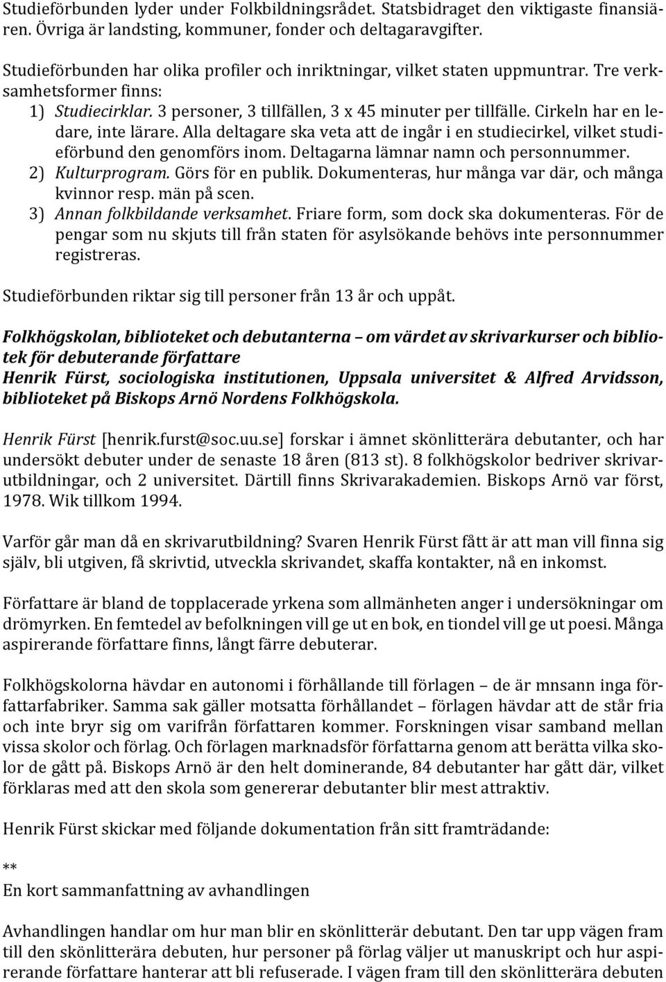 Cirkeln har en ledare, inte lärare. Alla deltagare ska veta att de ingår i en studiecirkel, vilket studieförbund den genomförs inom. Deltagarna lämnar namn och personnummer. 2) Kulturprogram.