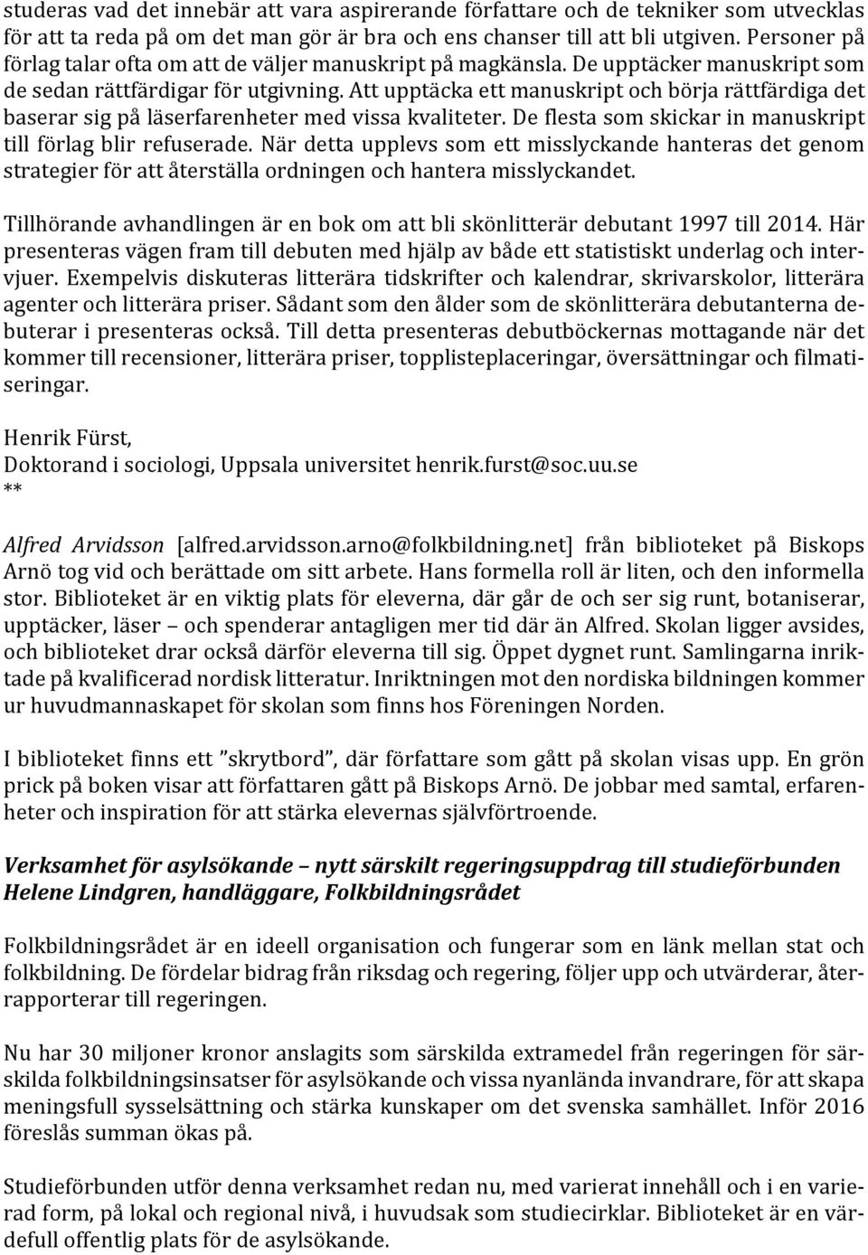 Att upptäcka ett manuskript och börja rättfärdiga det baserar sig på läserfarenheter med vissa kvaliteter. De flesta som skickar in manuskript till förlag blir refuserade.